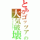 とあるゴッツァの大気破壊（ディプレスエアー）