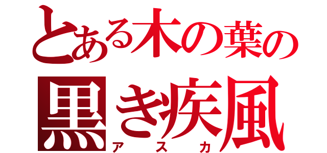 とある木の葉の黒き疾風（アスカ）