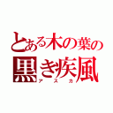 とある木の葉の黒き疾風（アスカ）