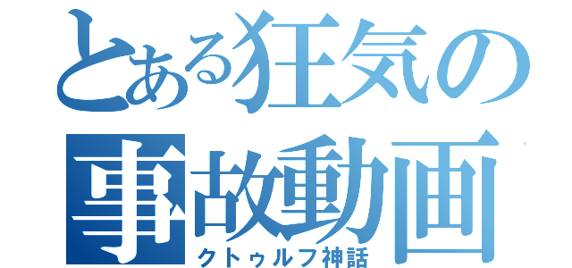 とある狂気の事故動画（クトゥルフ神話）