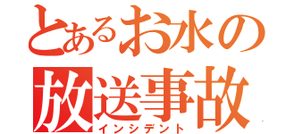 とあるお水の放送事故（インシデント）