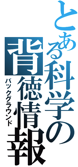 とある科学の背徳情報（バックグラウンド）