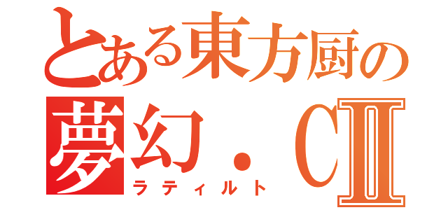 とある東方厨の夢幻．ＣⅡ（ラティルト）