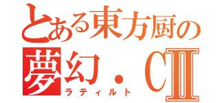 とある東方厨の夢幻．ＣⅡ（ラティルト）