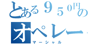 とある９５０円のオペレーター（マーシャル）