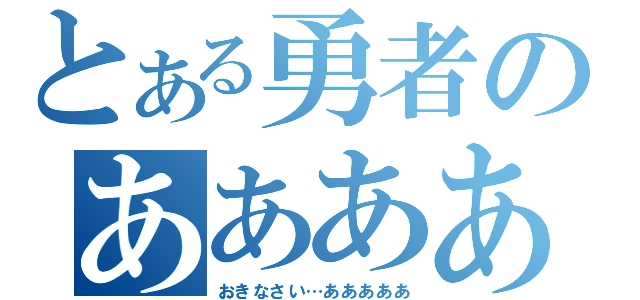 とある勇者のあああああ（おきなさい…あああああ）