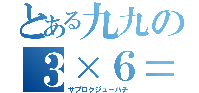 とある九九の３×６＝１８（サブロクジューハチ）