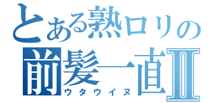 とある熟ロリの前髪一直線Ⅱ（ウタウイヌ）