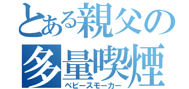 とある親父の多量喫煙（ベビースモーカー）