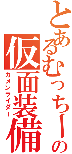 とあるむっちーの仮面装備（カメンライダー）