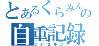 とあるくらみんの自重記録（ユアセルフ）