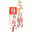 とある万個の９９万子（エヘヘヘヘッ）