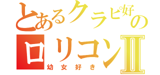 とあるクラピ好きのロリコンⅡ（幼女好き）