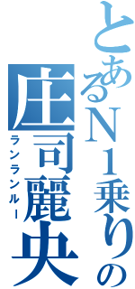 とあるＮ１乗りの庄司麗央Ⅱ（ランランルー）