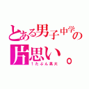 とある男子中学生の片思い。（↑たぶん晃大）