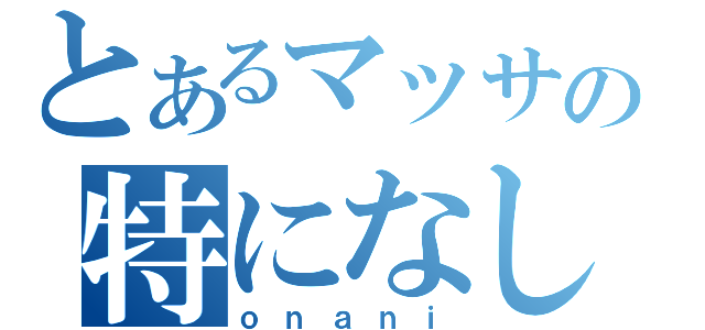 とあるマッサの特になし（ｏｎａｎｉ）