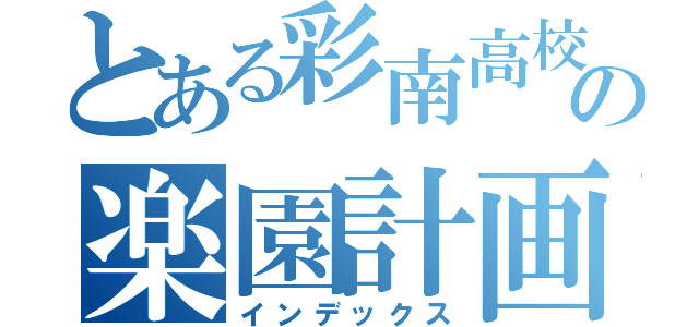 とある彩南高校の楽園計画（インデックス）