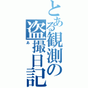 とある観測の盗撮日記（あ）