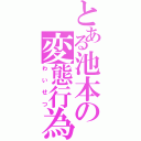 とある池本の変態行為（わいせつ）