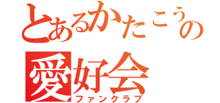 とあるかたこうの愛好会（ファンクラブ）