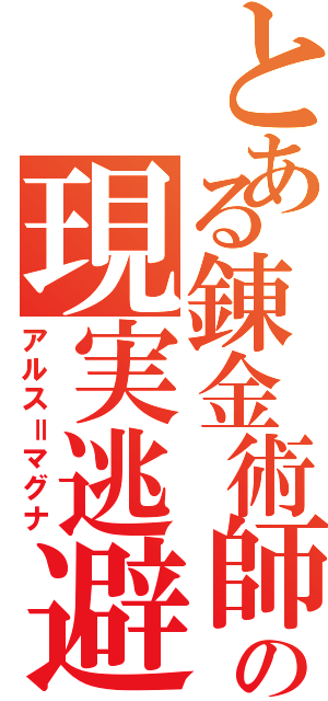 とある錬金術師の現実逃避（アルス＝マグナ）