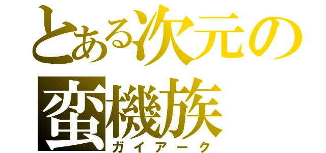 とある次元の蛮機族（ガイアーク）