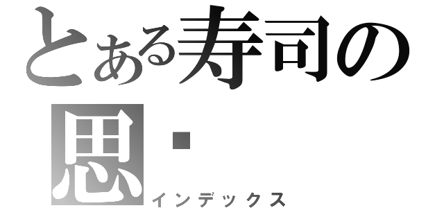 とある寿司の思亿（インデックス）