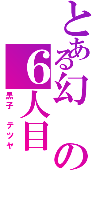 とある幻の６人目（黒子　テツヤ）