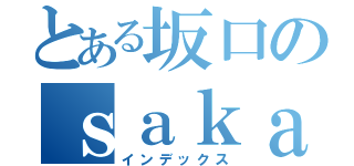 とある坂口のｓａｋａｇｕｃｈｉ（インデックス）