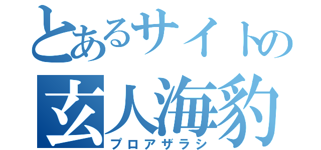 とあるサイトの玄人海豹（プロアザラシ）