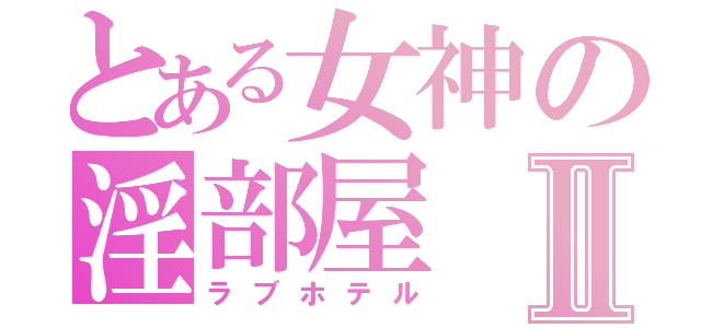 とある女神の淫部屋Ⅱ（ラブホテル）