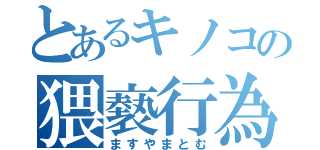 とあるキノコの猥褻行為（ますやまとむ）