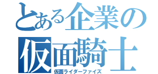 とある企業の仮面騎士（仮面ライダーファイズ）