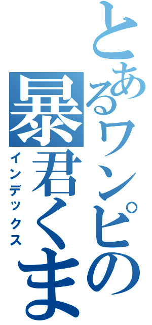 とあるワンピの暴君くま（インデックス）