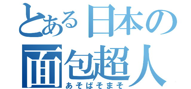 とある日本の面包超人（あそぱそまそ）