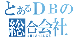 とあるＤＢの総合会社（＃８ｊＡｔ４ＬＸＥ）