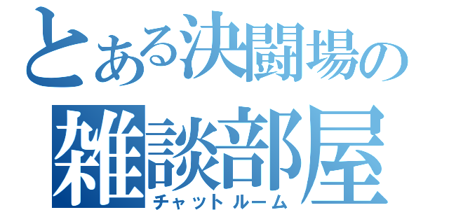 とある決闘場の雑談部屋（チャットルーム）