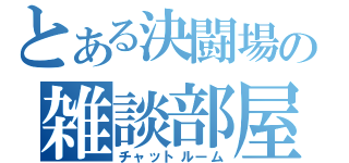 とある決闘場の雑談部屋（チャットルーム）