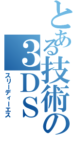 とある技術の３ＤＳ（スリーディーエス）