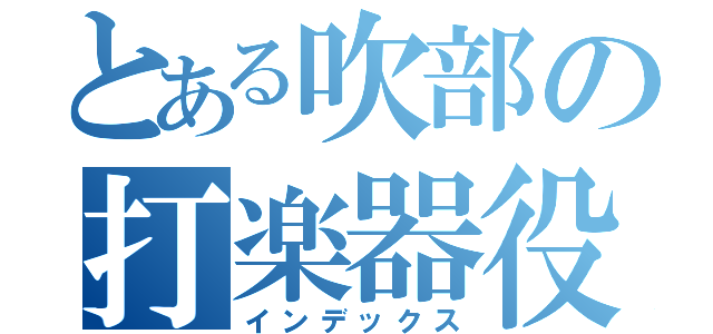 とある吹部の打楽器役（インデックス）