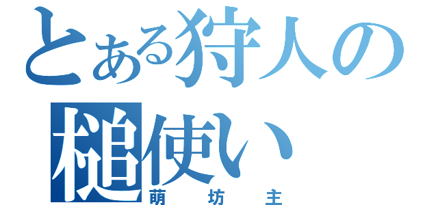 とある狩人の槌使い（萌坊主）