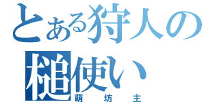 とある狩人の槌使い（萌坊主）