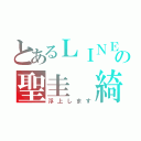 とあるＬＩＮＥの聖圭 綺羅（浮上します）