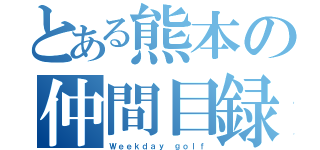 とある熊本の仲間目録（Ｗｅｅｋｄａｙ ｇｏｌｆ）