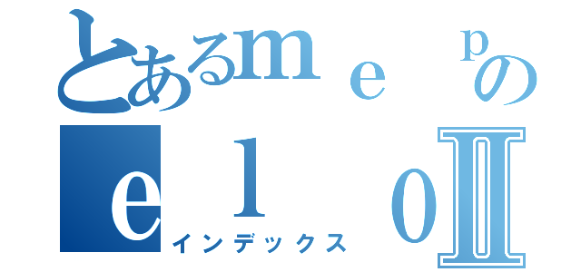 とあるｍｅ ｐｉｃａのｅｌ ｏｌｌｏⅡ（インデックス）