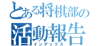 とある将棋部の活動報告（インデックス）