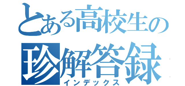 とある高校生の珍解答録（インデックス）