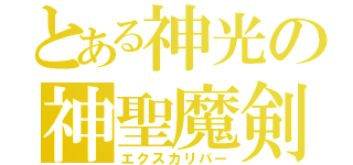 とある神光の神聖魔剣（エクスカリバー）