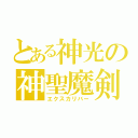 とある神光の神聖魔剣（エクスカリバー）