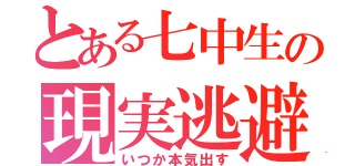 とある七中生の現実逃避（いつか本気出す）